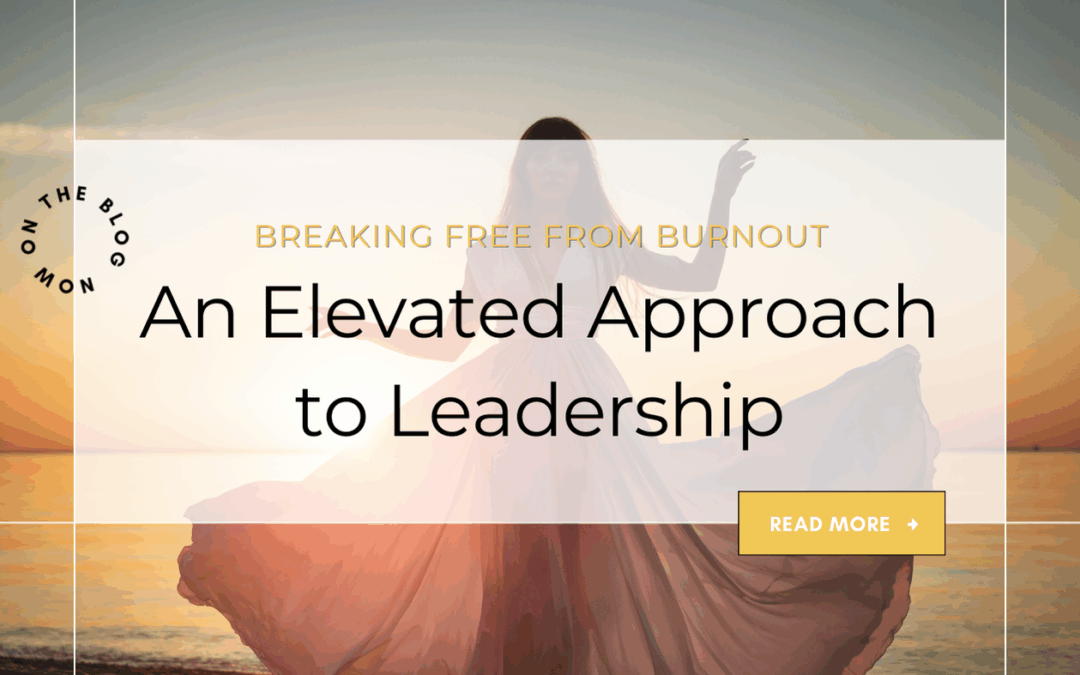 Breaking Free from Burnout: An Elevated Approach to Leadership