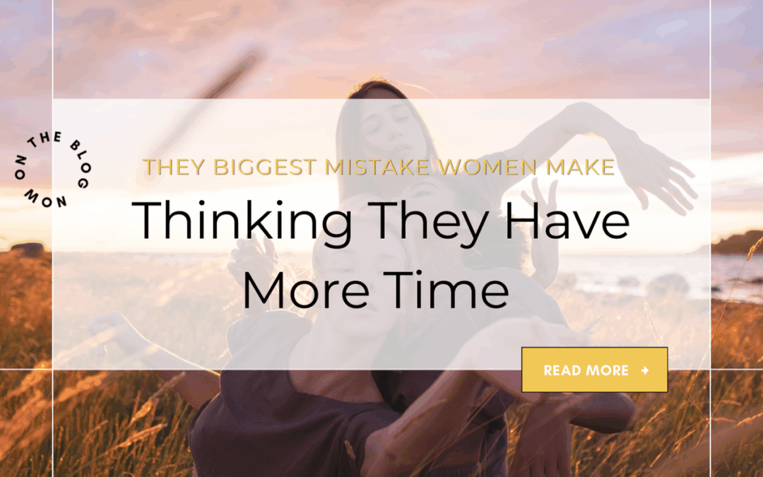 The Biggest Mistake Executive Women Make: Thinking They Have More Time